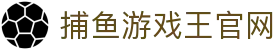 捕鱼游戏王官网_捕鱼王下载_最新网址导航